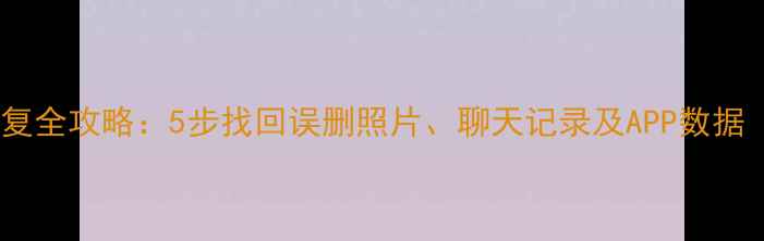 图片 手机后台数据恢复全攻略：5步找回误删照片、聊天记录及APP数据（附详细教程）1