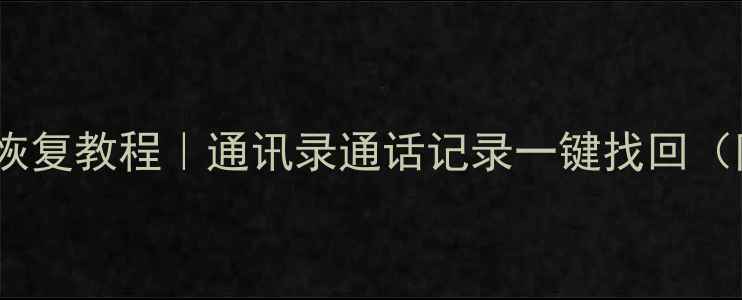图片 手机垃圾电话数据恢复教程｜通讯录通话记录一键找回（附安全防护指南）1