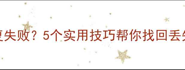 图片 手机备份数据恢复失败？5个实用技巧帮你找回丢失信息（附教程）
