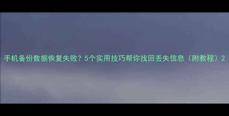 图片 手机备份数据恢复失败？5个实用技巧帮你找回丢失信息（附教程）2