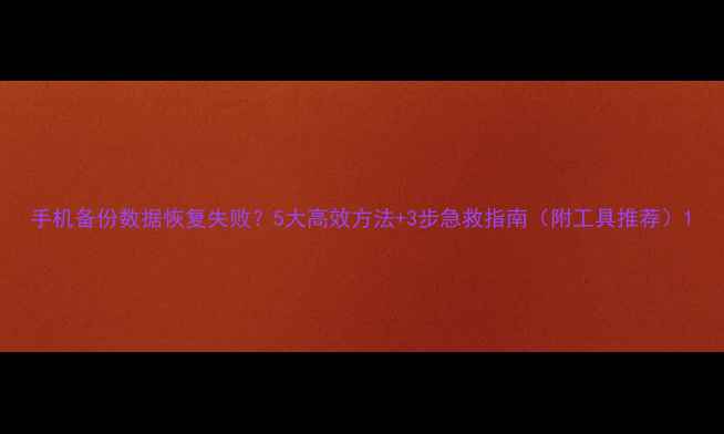 手机备份数据恢复失败5大高效方法3步急救指南附工具推荐