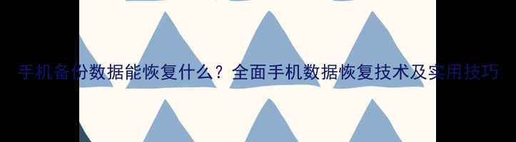 图片 手机备份数据能恢复什么？全面手机数据恢复技术及实用技巧