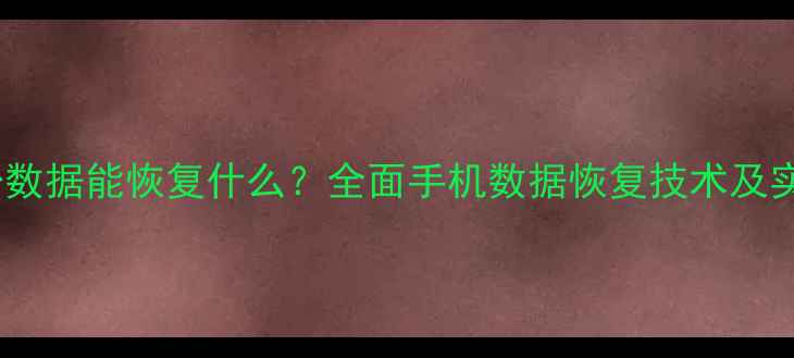 图片 手机备份数据能恢复什么？全面手机数据恢复技术及实用技巧1