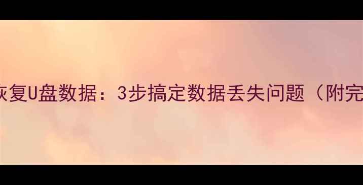 图片 手机如何恢复U盘数据：3步搞定数据丢失问题（附完整教程）2
