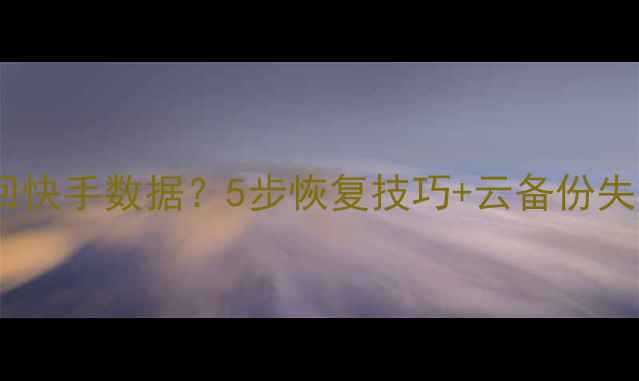 图片 手机如何找回快手数据？5步恢复技巧+云备份失效解决方案1