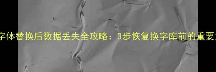 图片 手机字体替换后数据丢失全攻略：3步恢复换字库前的重要文件1