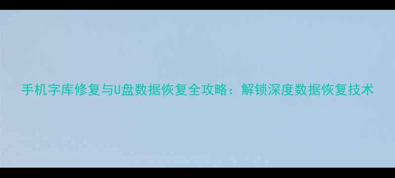 图片 手机字库修复与U盘数据恢复全攻略：解锁深度数据恢复技术