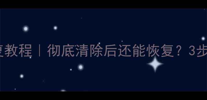 手机存储卡数据恢复教程彻底清除后还能恢复3步教你找回重要文件
