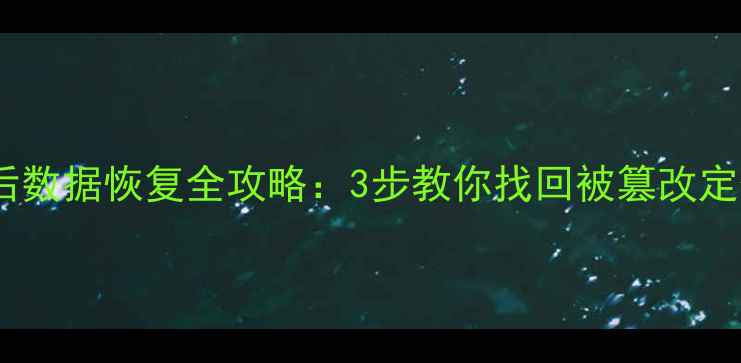 手机定位修改后数据恢复全攻略3步教你找回被篡改定位的珍贵数据