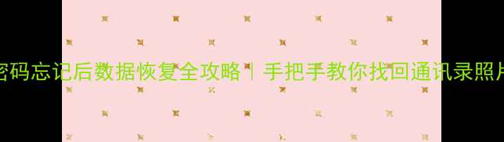 图片 手机密码忘记后数据恢复全攻略｜手把手教你找回通讯录照片视频