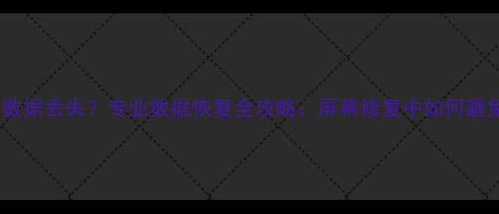 手机屏幕碎裂后数据丢失专业数据恢复全攻略屏幕修复中如何避免数据二次丢失