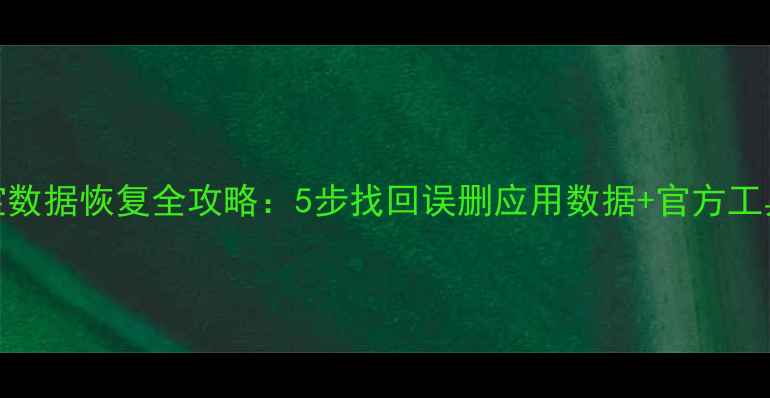 图片 手机应用宝数据恢复全攻略：5步找回误删应用数据+官方工具使用教程