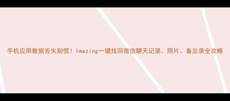 手机应用数据丢失别慌Imazing一键找回微信聊天记录照片备忘录全攻略