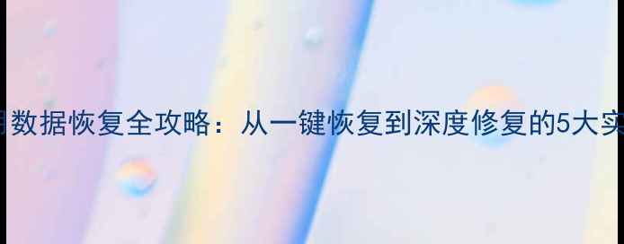 图片 手机应用数据恢复全攻略：从一键恢复到深度修复的5大实用技巧1