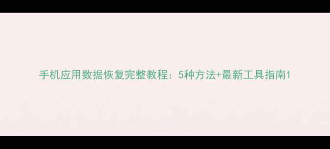 手机应用数据恢复完整教程5种方法最新工具指南