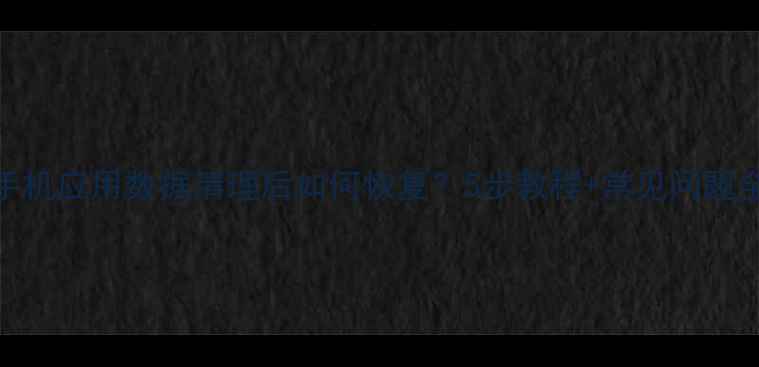 图片 手机应用数据清理后如何恢复？5步教程+常见问题全