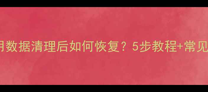 手机应用数据清理后如何恢复5步教程常见问题全