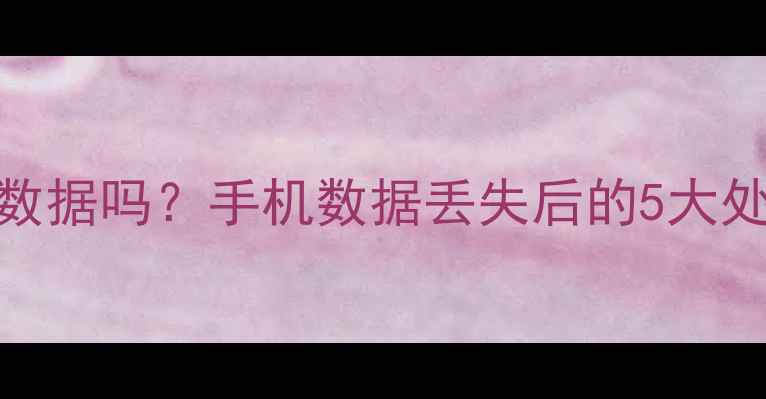 图片 手机店能恢复手机数据吗？手机数据丢失后的5大处理方案及避坑指南