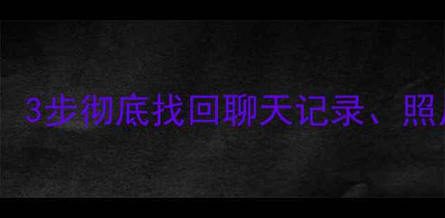 手机微信数据恢复全攻略3步彻底找回聊天记录照片和文件附详细教程