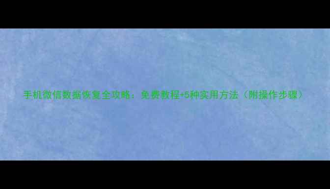 图片 手机微信数据恢复全攻略：免费教程+5种实用方法（附操作步骤）