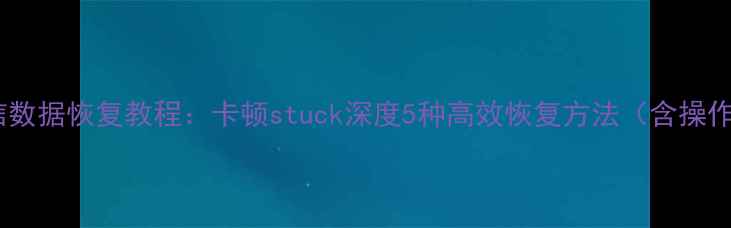 手机微信数据恢复教程卡顿stuck深度5种高效恢复方法含操作指南