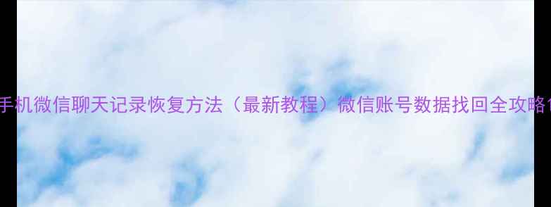 图片 手机微信聊天记录恢复方法（最新教程）微信账号数据找回全攻略1