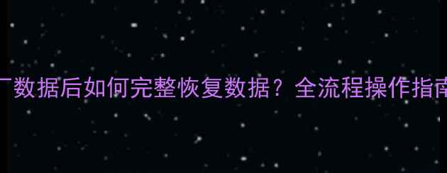 图片 手机恢复出厂数据后如何完整恢复数据？全流程操作指南与工具推荐
