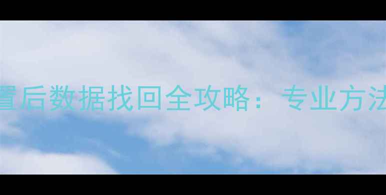 图片 手机恢复出厂设置后数据找回全攻略：专业方法+操作步骤详解2