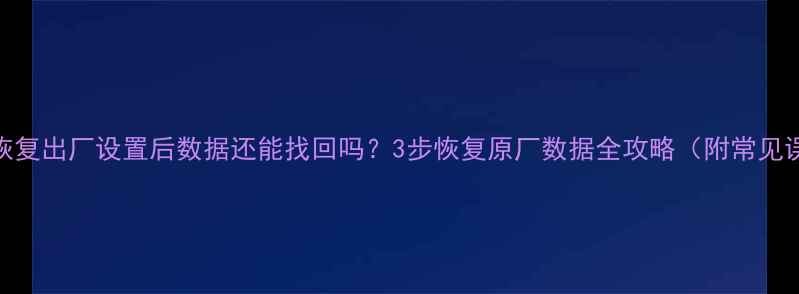 图片 手机恢复出厂设置后数据还能找回吗？3步恢复原厂数据全攻略（附常见误区）