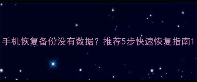 手机恢复备份没有数据推荐5步快速恢复指南