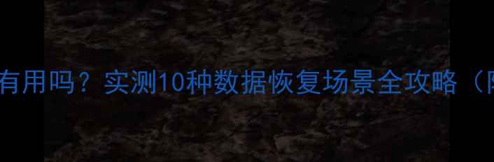 图片 手机恢复大师真的有用吗？实测10种数据恢复场景全攻略（附免费工具推荐）1