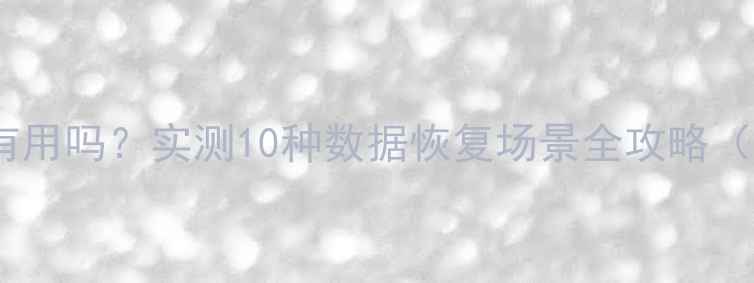 图片 手机恢复大师真的有用吗？实测10种数据恢复场景全攻略（附免费工具推荐）2