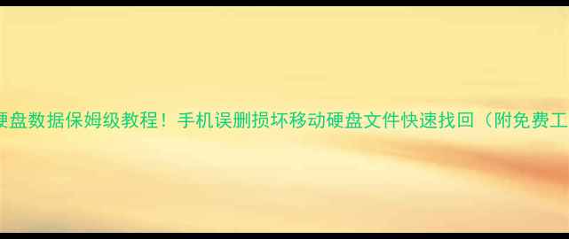 图片 手机恢复移动硬盘数据保姆级教程！手机误删损坏移动硬盘文件快速找回（附免费工具+避坑指南）
