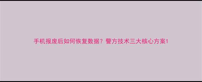 手机报废后如何恢复数据警方技术三大核心方案