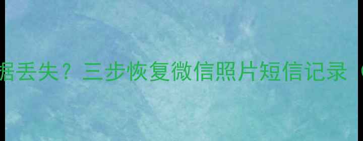 图片 手机换卡后数据丢失？三步恢复微信照片短信记录（附详细教程）