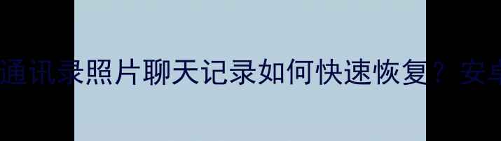图片 手机换新后通讯录照片聊天记录如何快速恢复？安卓iOS全攻略