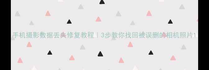手机摄影数据丢失修复教程3步教你找回被误删的相机照片