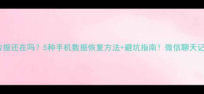 图片 手机摔了数据还在吗？5种手机数据恢复方法+避坑指南！微信聊天记录秒复原1