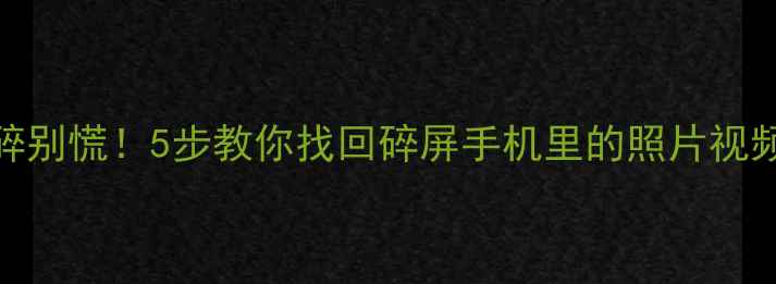 图片 手机摔碎别慌！5步教你找回碎屏手机里的照片视频📱💥📁