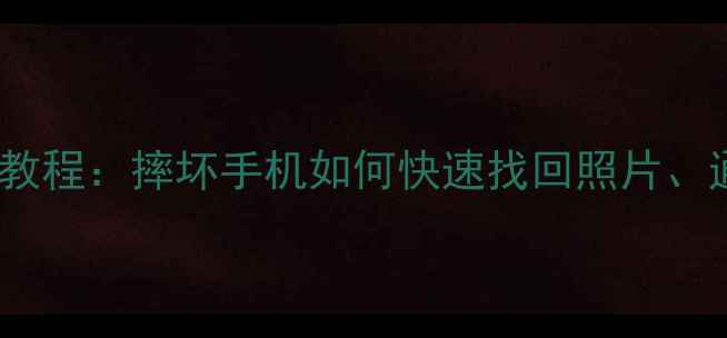 图片 手机摔碎后数据恢复教程：摔坏手机如何快速找回照片、通讯录和聊天记录？1