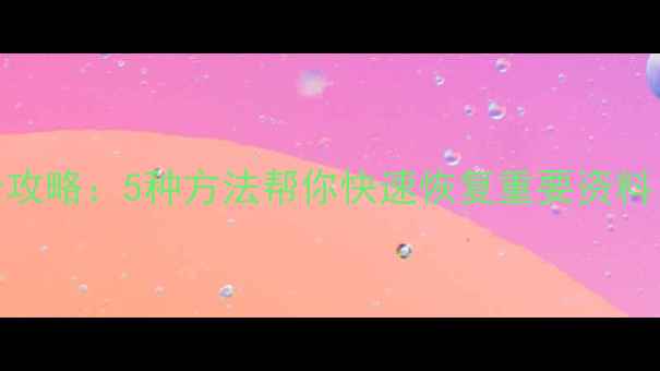 手机数据丢失全攻略5种方法帮你快速恢复重要资料附避坑指南