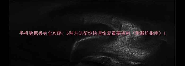 图片 手机数据丢失全攻略：5种方法帮你快速恢复重要资料（附避坑指南）1