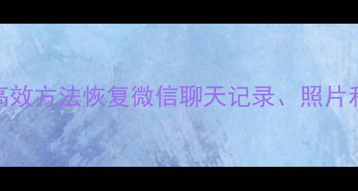 手机数据丢失全攻略5种高效方法恢复微信聊天记录照片和重要文件附操作教程