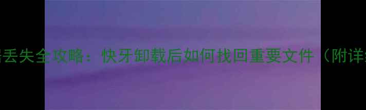 图片 手机数据丢失全攻略：快牙卸载后如何找回重要文件（附详细教程）