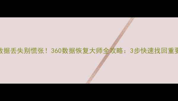 图片 手机数据丢失别慌张！360数据恢复大师全攻略：3步快速找回重要文件