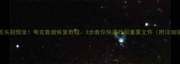 图片 手机数据丢失别慌张！夸克数据恢复教程：3步教你快速找回重要文件（附详细操作指南）