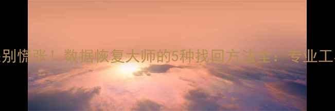 图片 手机数据丢失别慌张！数据恢复大师的5种找回方法全：专业工具+操作指南2