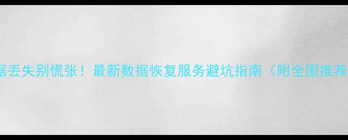 图片 手机数据丢失别慌张！最新数据恢复服务避坑指南（附全国推荐清单）2