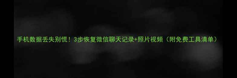 手机数据丢失别慌3步恢复微信聊天记录照片视频附免费工具清单