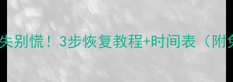 图片 手机数据丢失别慌！3步恢复教程+时间表（附免费工具）1